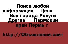 Поиск любой информации  › Цена ­ 100 - Все города Услуги » Другие   . Пермский край,Пермь г.